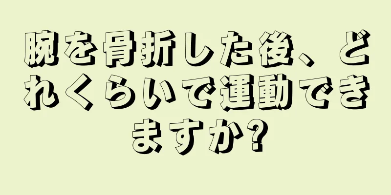腕を骨折した後、どれくらいで運動できますか?