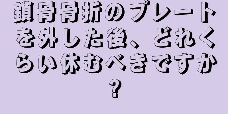 鎖骨骨折のプレートを外した後、どれくらい休むべきですか?