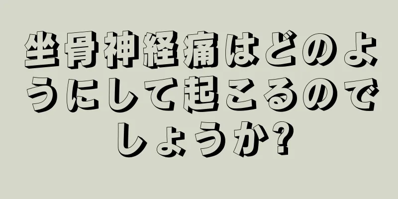 坐骨神経痛はどのようにして起こるのでしょうか?