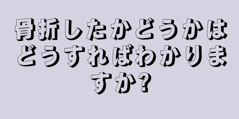骨折したかどうかはどうすればわかりますか?