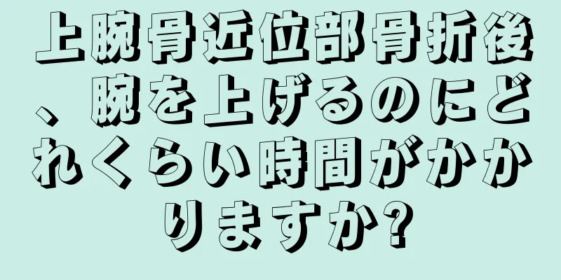 上腕骨近位部骨折後、腕を上げるのにどれくらい時間がかかりますか?