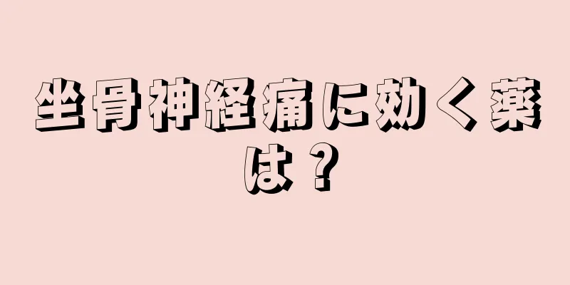 坐骨神経痛に効く薬は？