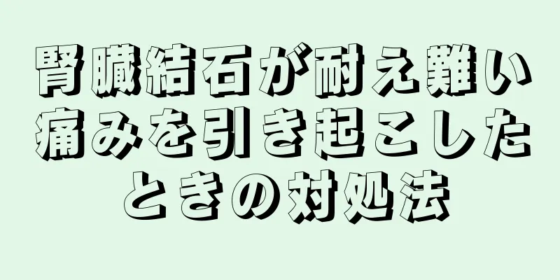 腎臓結石が耐え難い痛みを引き起こしたときの対処法