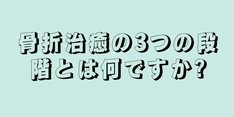 骨折治癒の3つの段階とは何ですか?