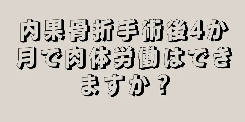 内果骨折手術後4か月で肉体労働はできますか？