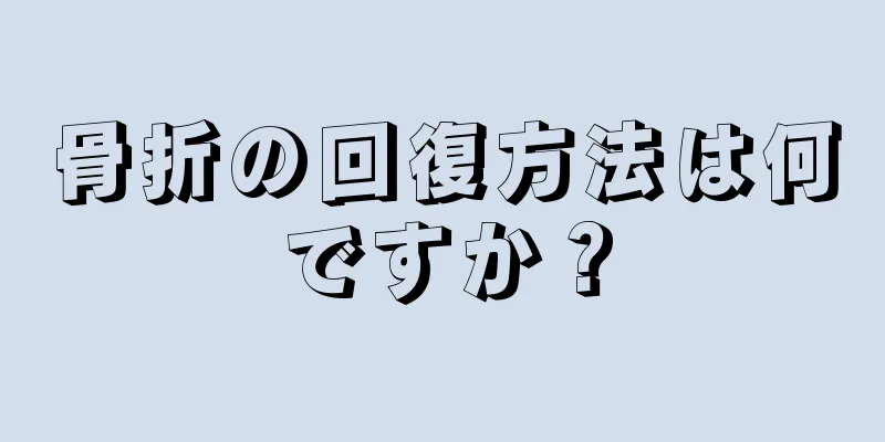 骨折の回復方法は何ですか？