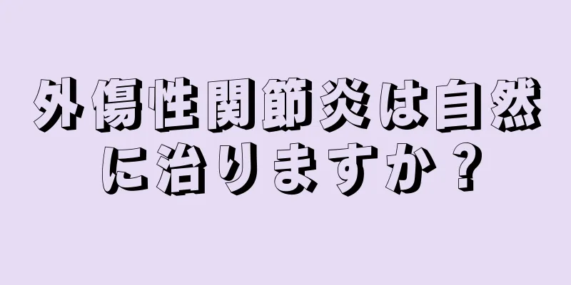 外傷性関節炎は自然に治りますか？