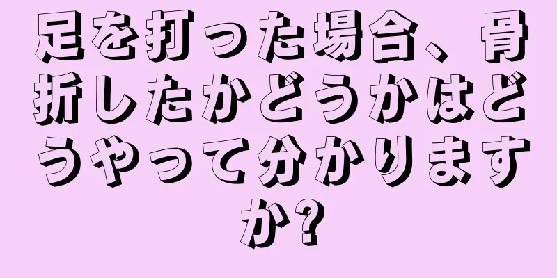 足を打った場合、骨折したかどうかはどうやって分かりますか?