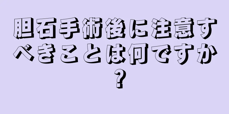 胆石手術後に注意すべきことは何ですか？