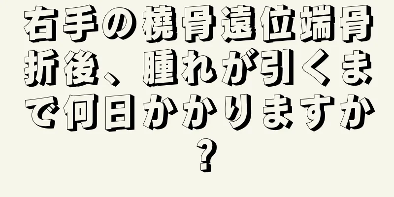 右手の橈骨遠位端骨折後、腫れが引くまで何日かかりますか？