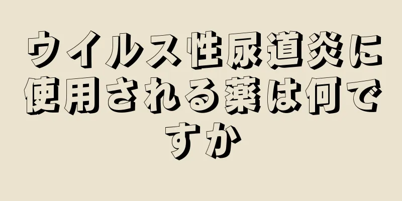 ウイルス性尿道炎に使用される薬は何ですか