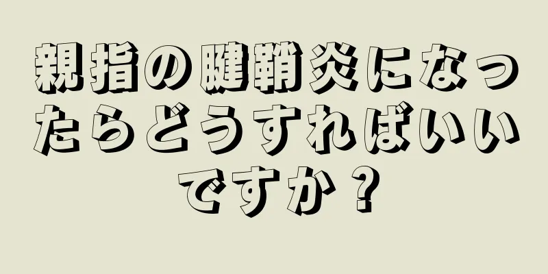 親指の腱鞘炎になったらどうすればいいですか？