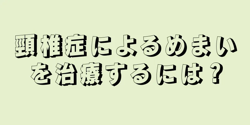 頸椎症によるめまいを治療するには？