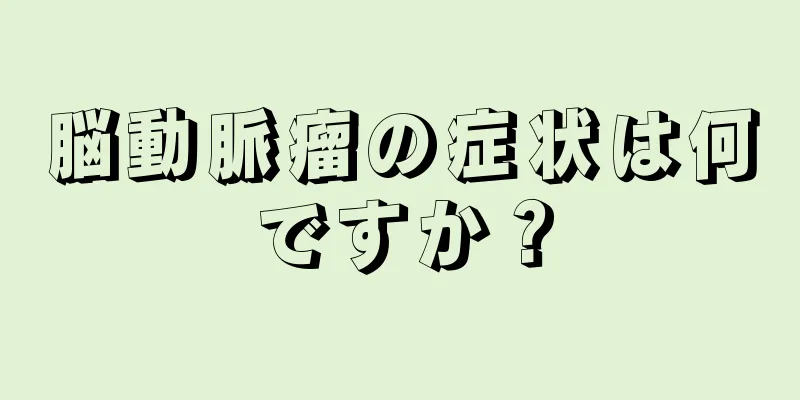 脳動脈瘤の症状は何ですか？