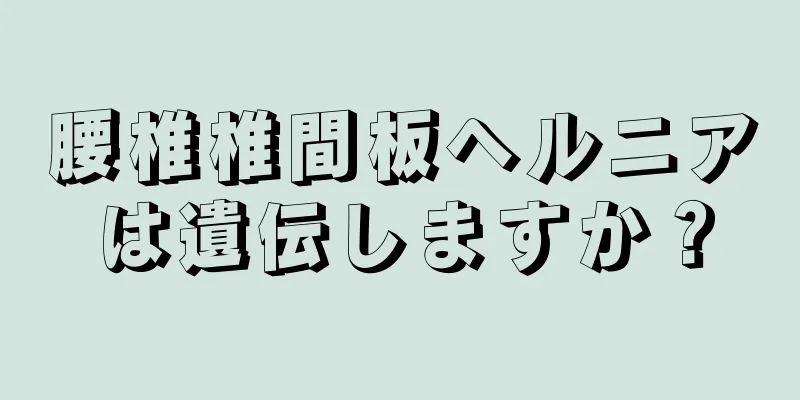 腰椎椎間板ヘルニアは遺伝しますか？