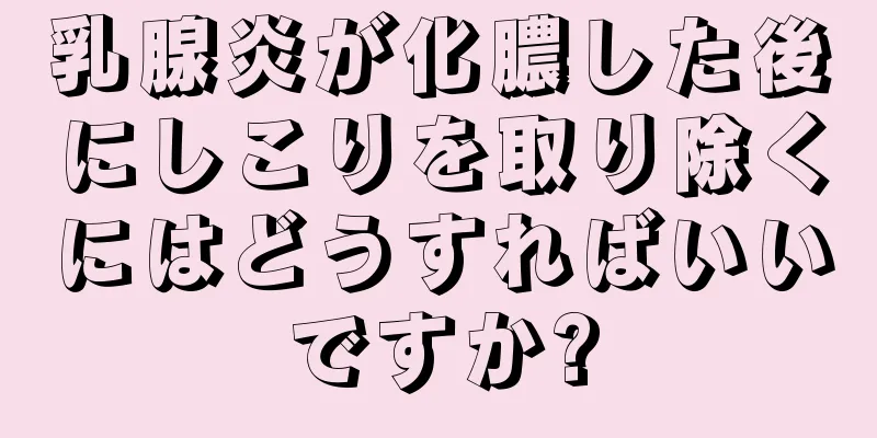 乳腺炎が化膿した後にしこりを取り除くにはどうすればいいですか?