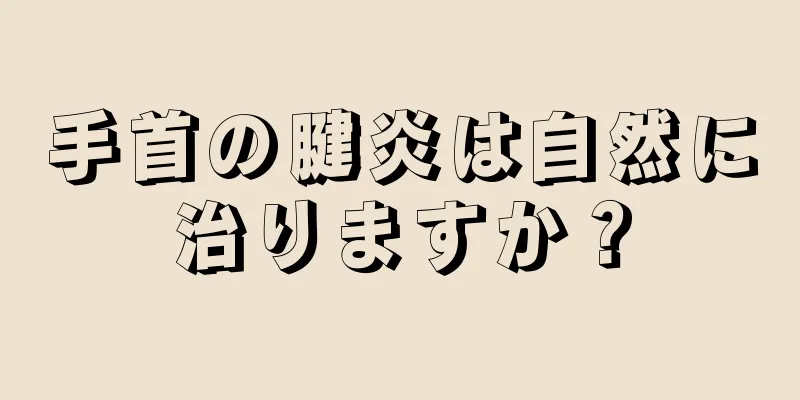 手首の腱炎は自然に治りますか？