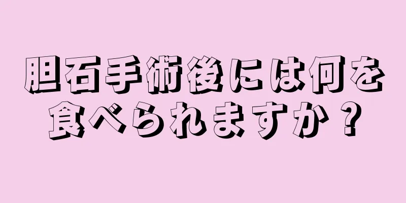 胆石手術後には何を食べられますか？