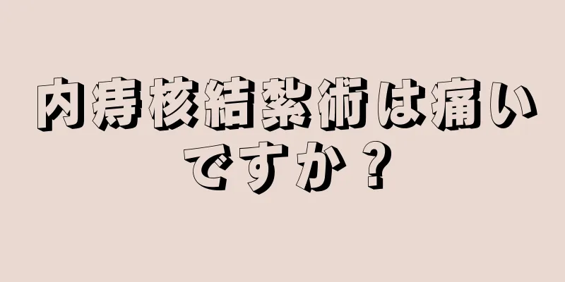 内痔核結紮術は痛いですか？