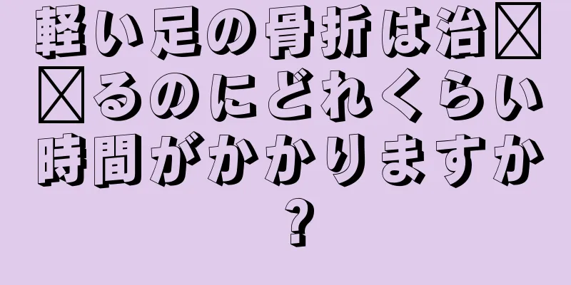 軽い足の骨折は治​​るのにどれくらい時間がかかりますか？