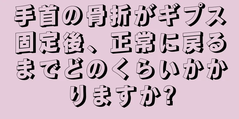 手首の骨折がギプス固定後、正常に戻るまでどのくらいかかりますか?