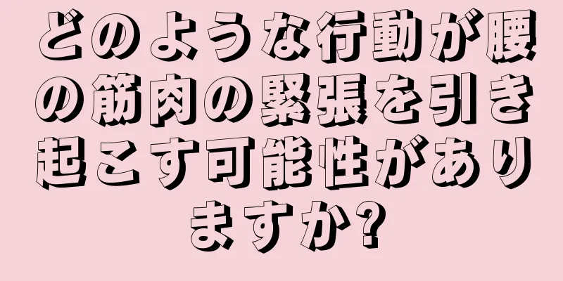 どのような行動が腰の筋肉の緊張を引き起こす可能性がありますか?