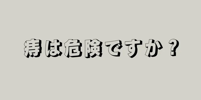 痔は危険ですか？