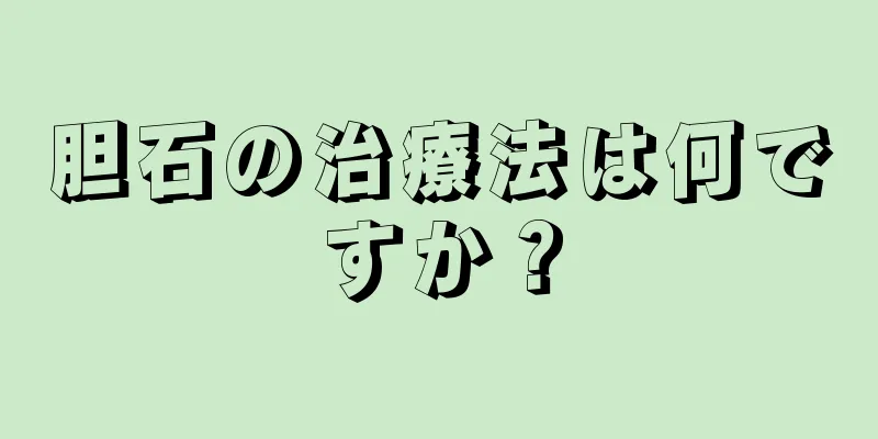 胆石の治療法は何ですか？