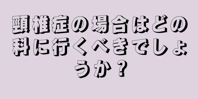 頸椎症の場合はどの科に行くべきでしょうか？