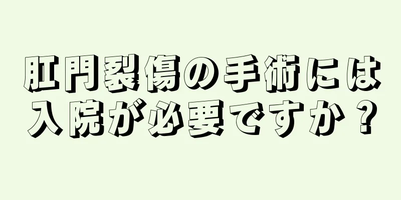 肛門裂傷の手術には入院が必要ですか？