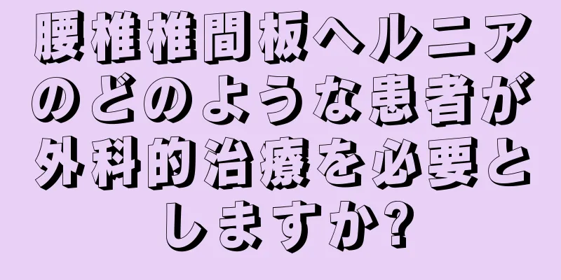腰椎椎間板ヘルニアのどのような患者が外科的治療を必要としますか?
