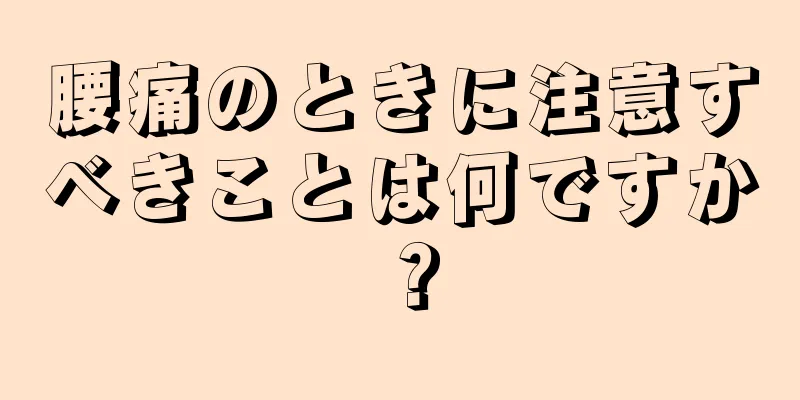 腰痛のときに注意すべきことは何ですか？
