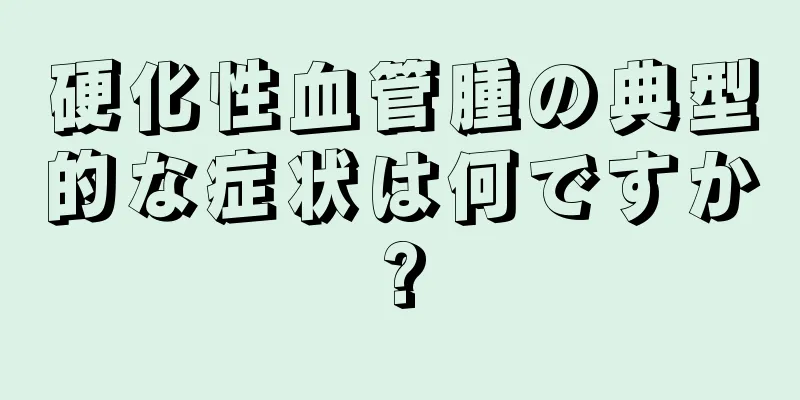 硬化性血管腫の典型的な症状は何ですか?
