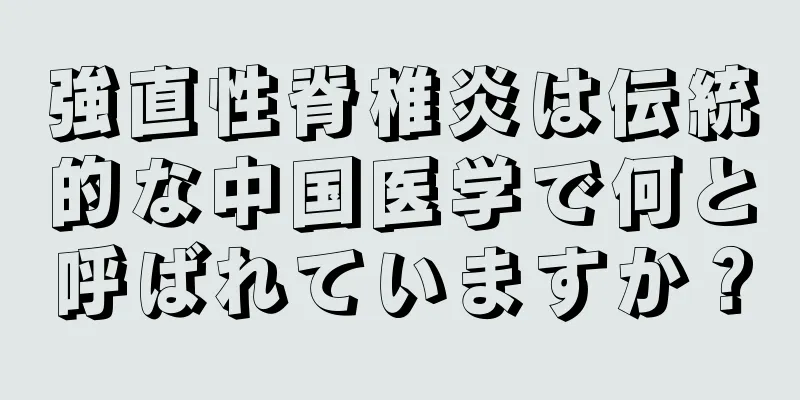 強直性脊椎炎は伝統的な中国医学で何と呼ばれていますか？