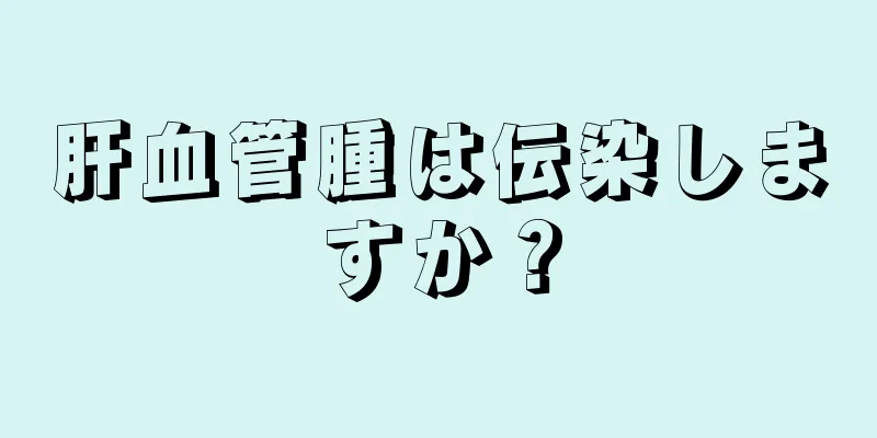 肝血管腫は伝染しますか？