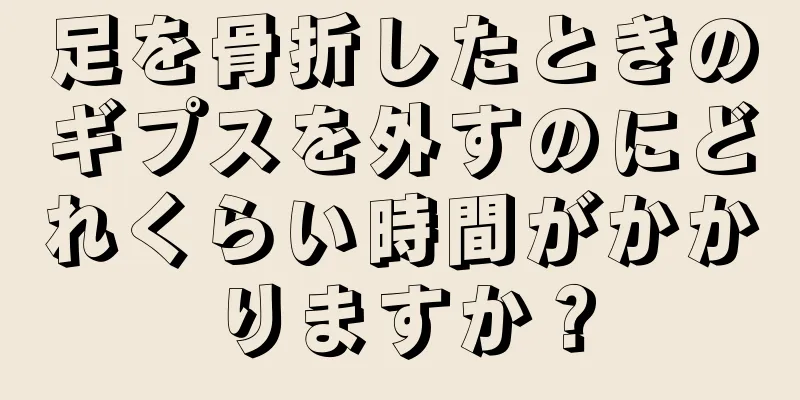 足を骨折したときのギプスを外すのにどれくらい時間がかかりますか？