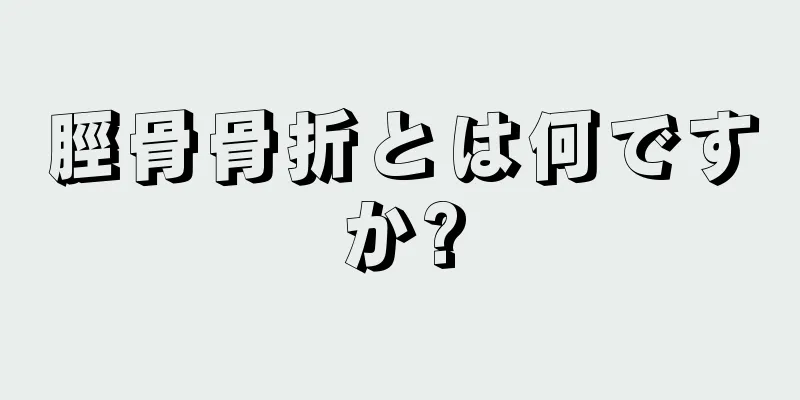 脛骨骨折とは何ですか?