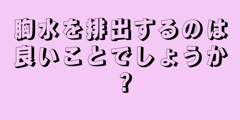 胸水を排出するのは良いことでしょうか？