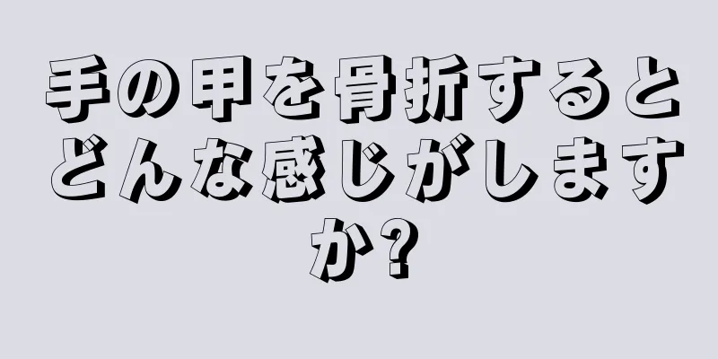 手の甲を骨折するとどんな感じがしますか?