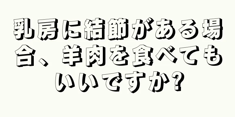 乳房に結節がある場合、羊肉を食べてもいいですか?