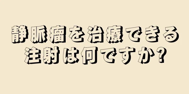 静脈瘤を治療できる注射は何ですか?