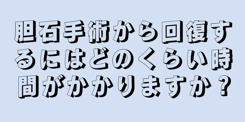 胆石手術から回復するにはどのくらい時間がかかりますか？