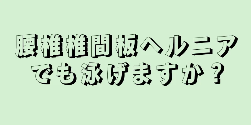 腰椎椎間板ヘルニアでも泳げますか？