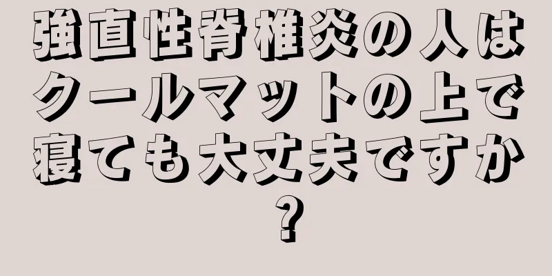 強直性脊椎炎の人はクールマットの上で寝ても大丈夫ですか？