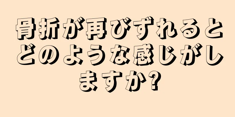 骨折が再びずれるとどのような感じがしますか?