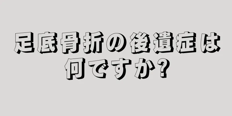 足底骨折の後遺症は何ですか?