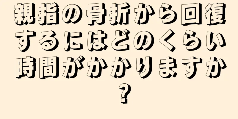 親指の骨折から回復するにはどのくらい時間がかかりますか？