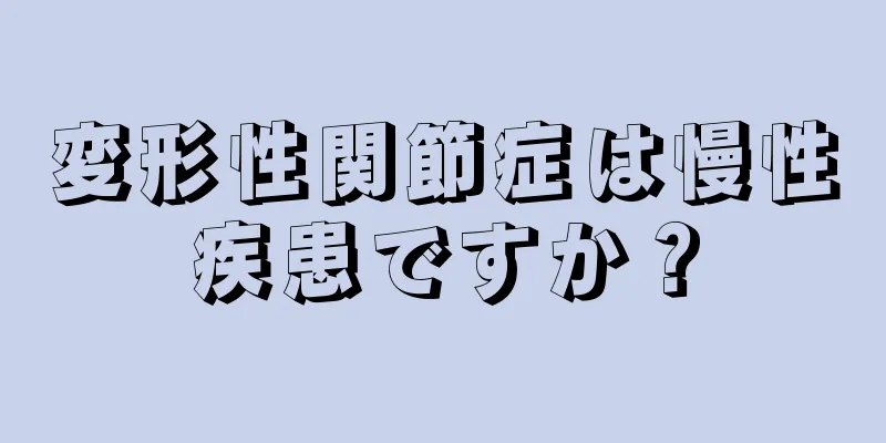 変形性関節症は慢性疾患ですか？