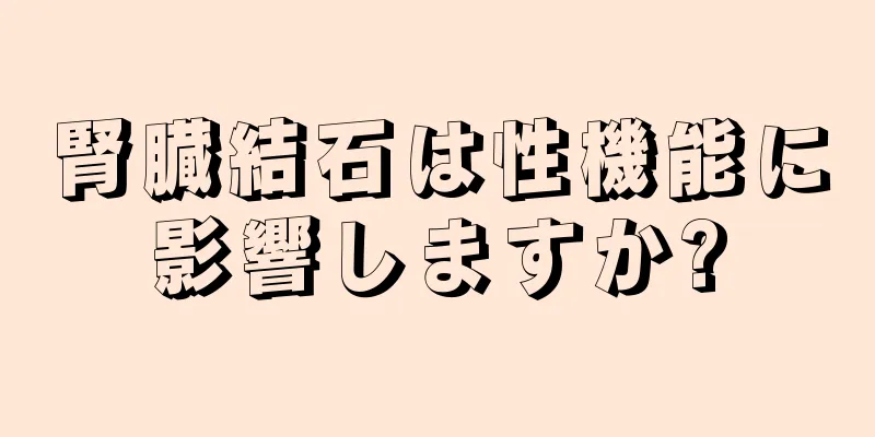 腎臓結石は性機能に影響しますか?