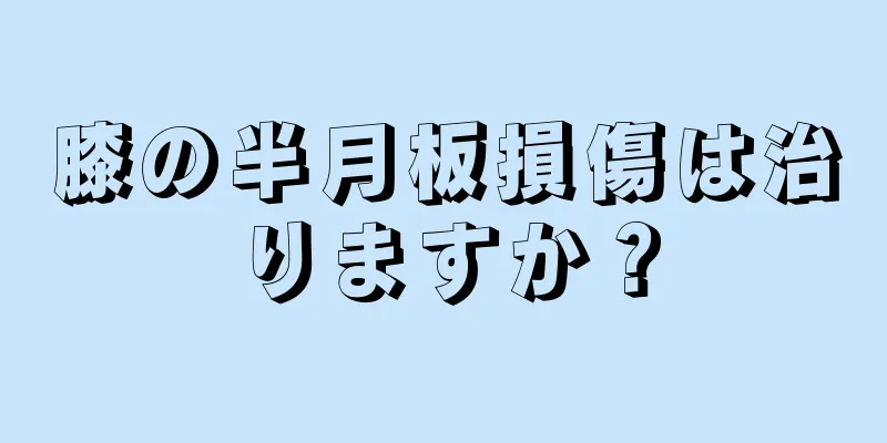 膝の半月板損傷は治りますか？